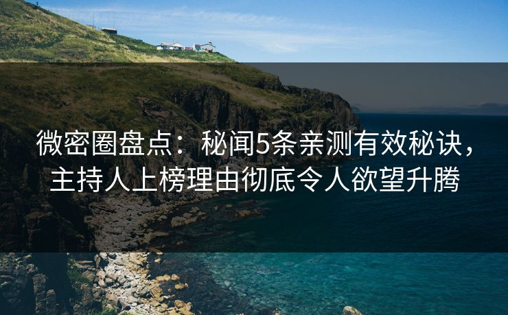 微密圈盘点：秘闻5条亲测有效秘诀，主持人上榜理由彻底令人欲望升腾