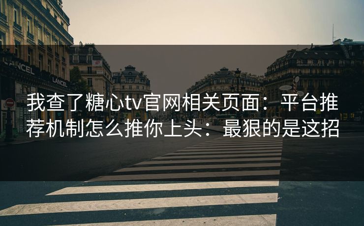 我查了糖心tv官网相关页面：平台推荐机制怎么推你上头：最狠的是这招