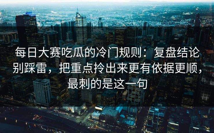 每日大赛吃瓜的冷门规则：复盘结论别踩雷，把重点拎出来更有依据更顺，最刺的是这一句